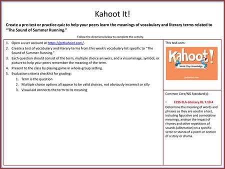 Kahoot It! Create a pre-test or practice quiz to help your peers learn the meanings of vocabulary and literary terms related to “The Sound of Summer Running.”