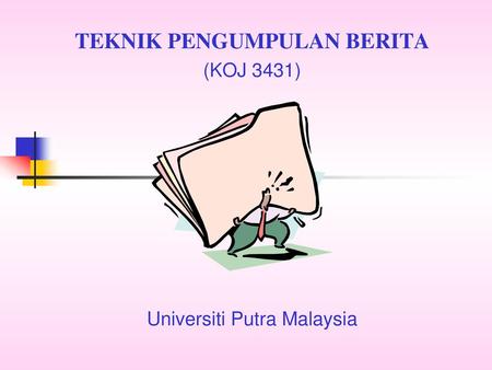 TEKNIK PENGUMPULAN BERITA (KOJ 3431) Universiti Putra Malaysia