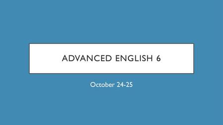 Advanced English 6 October 24-25