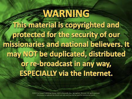WARNING This material is copyrighted and protected for the security of our missionaries and national believers. It may NOT be duplicated, distributed or.