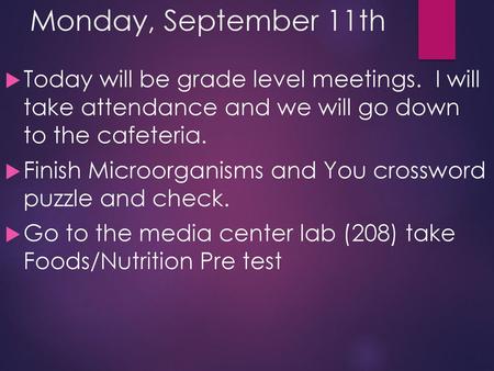 Monday, September 11th Today will be grade level meetings. I will take attendance and we will go down to the cafeteria. Finish Microorganisms and You.