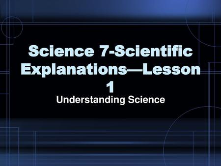 Science 7-Scientific Explanations—Lesson 1
