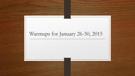 Warmups for January 26-30, 2015.