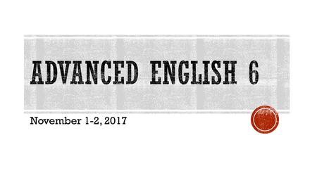 Advanced English 6 November 1-2, 2017