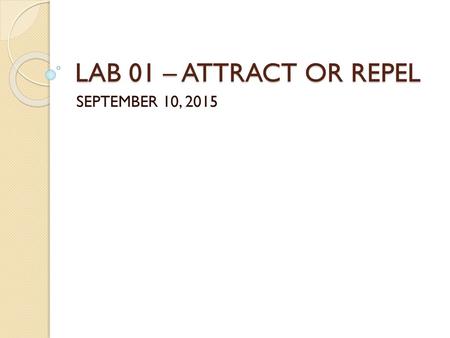 LAB 01 – ATTRACT OR REPEL SEPTEMBER 10, 2015.