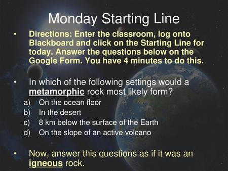Monday Starting Line Directions: Enter the classroom, log onto Blackboard and click on the Starting Line for today. Answer the questions below on the Google.