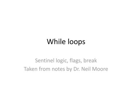 Sentinel logic, flags, break Taken from notes by Dr. Neil Moore