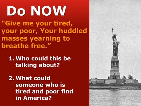 Do NOW Give me your tired, your poor, Your huddled masses yearning to breathe free.” Who could this be talking about? What could someone who is tired.