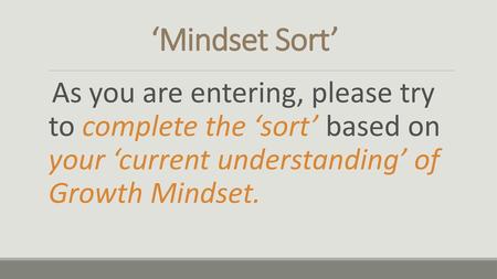 ‘Mindset Sort’ As you are entering, please try to complete the ‘sort’ based on your ‘current understanding’ of Growth Mindset.