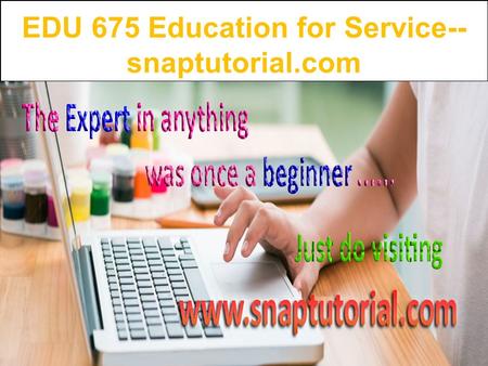 EDU 675 Education for Service-- snaptutorial.com
