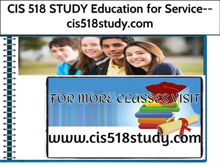 CIS 518 STUDY Education for Service-- cis518study.com.