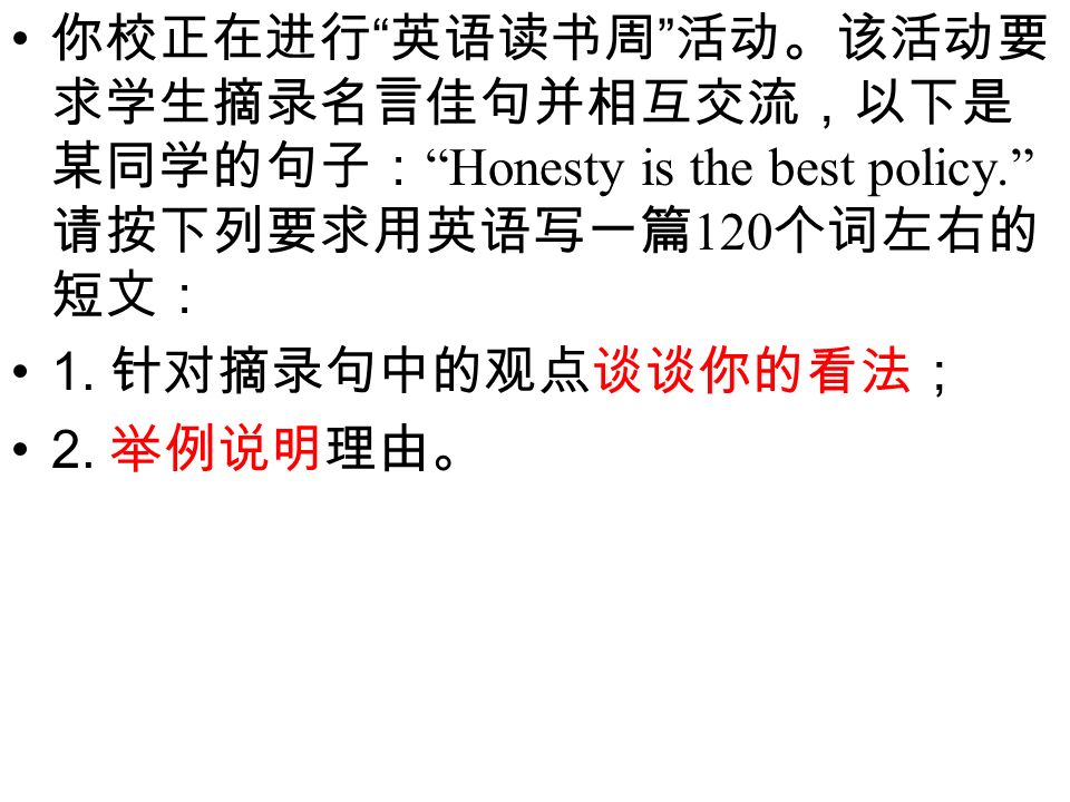 你校正在进行 英语读书周 活动 该活动要求学生摘录名言佳句并相互交流 以下是某同学的句子 Honesty Is The Best Policy 请按下列要求用英语写一篇 你校正在进行 英语读书周 活动 该活动要求学生摘录名言佳句并相互交流 以下是某同学的句子 Honesty Is The Best Policy 请按下列要求用英语写一篇
