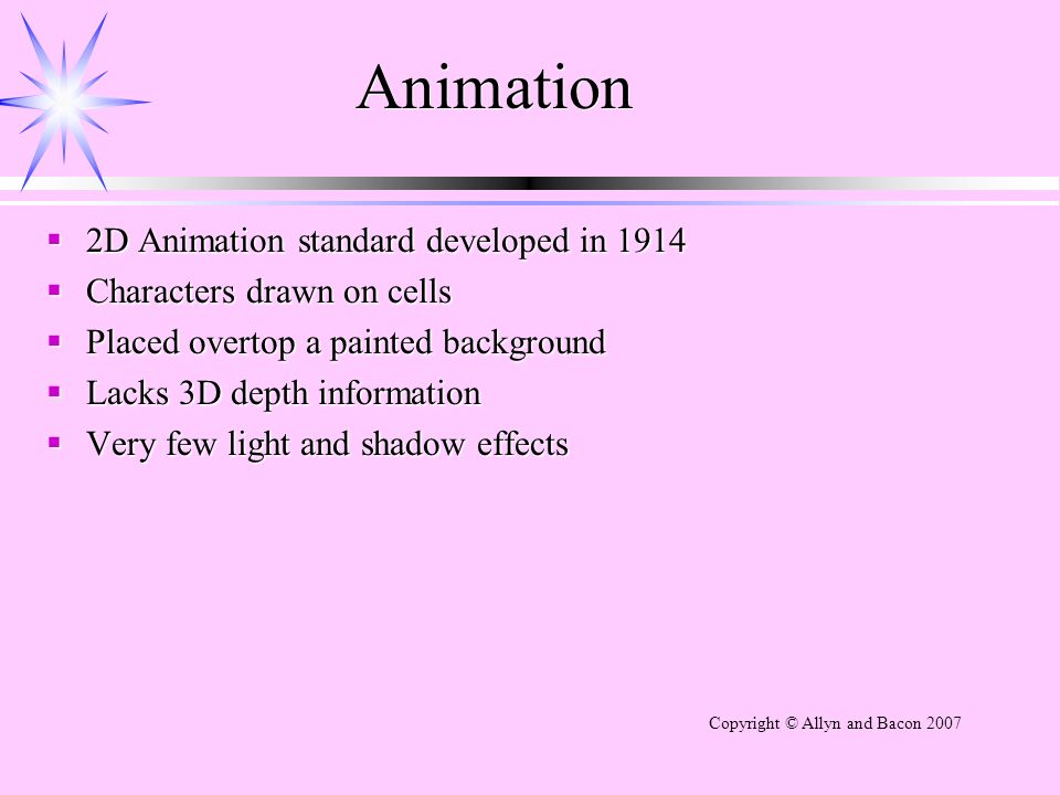Animation  2D Animation standard developed in 1914  Characters drawn on  cells  Placed overtop a painted background  Lacks 3D depth information   Very. - ppt download