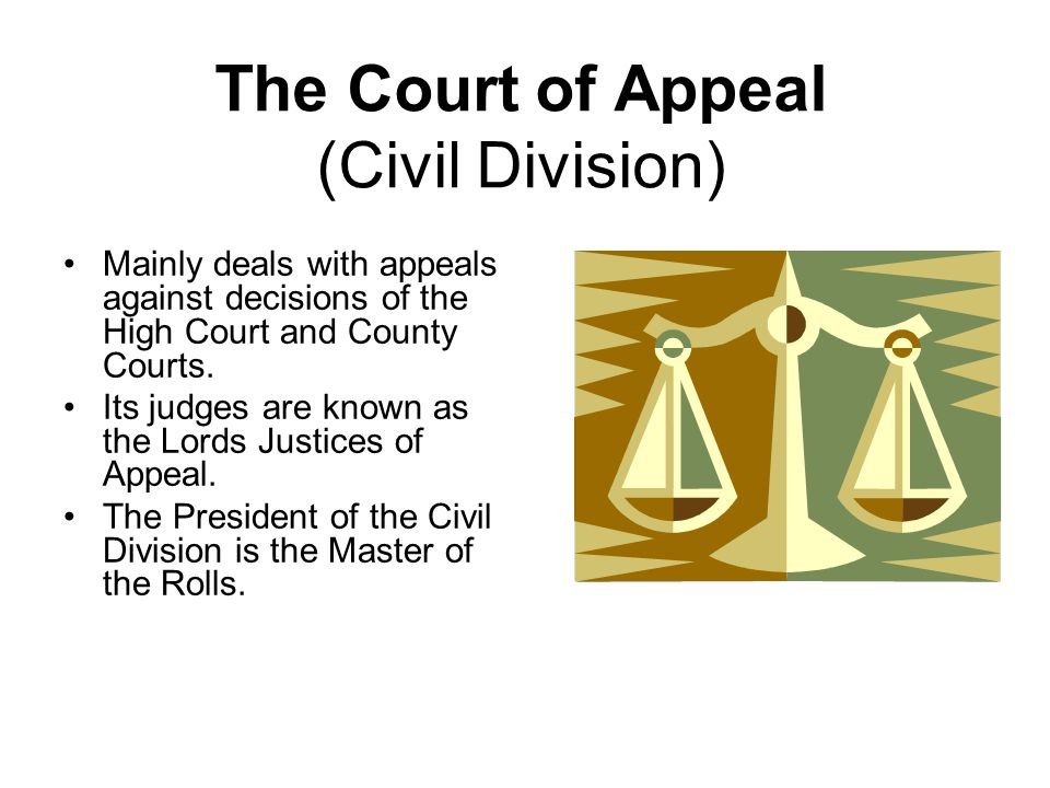 The Court of Appeal (Civil Division) Mainly deals with appeals against  decisions of the High Court and County Courts. Its judges are known as the  Lords. - ppt download