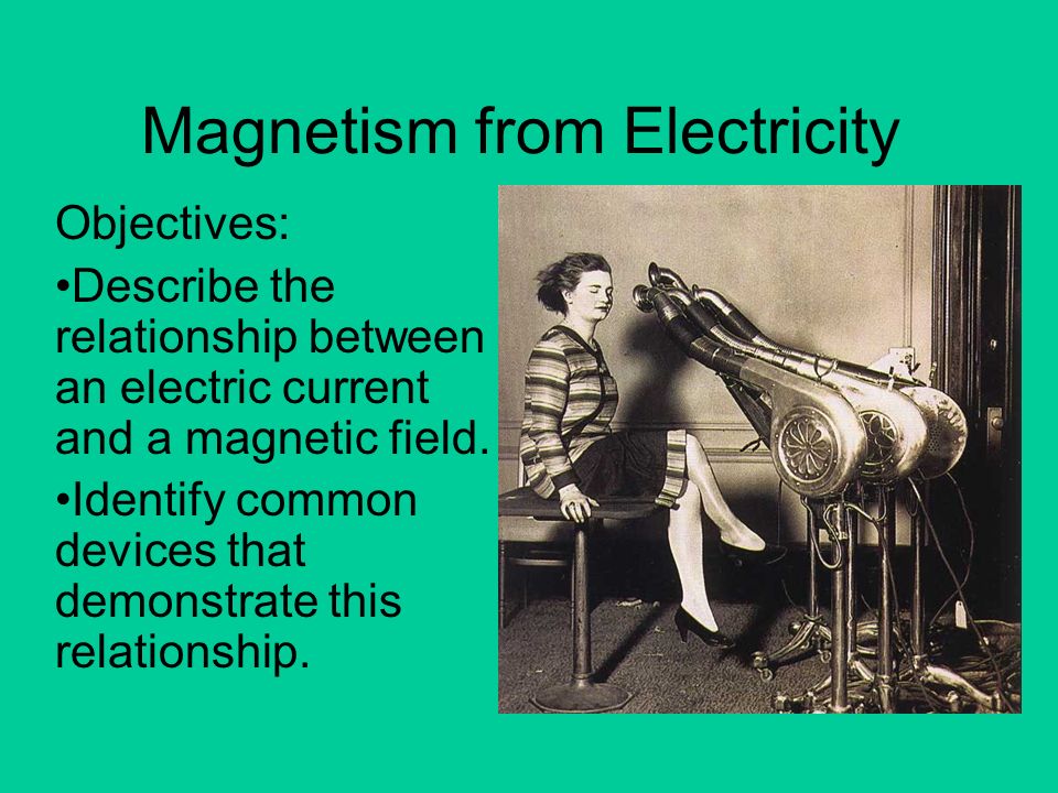 Magnetism from Electricity Objectives: Describe the relationship between an electric  current and a magnetic field. Identify common devices that demonstrate. -  ppt download