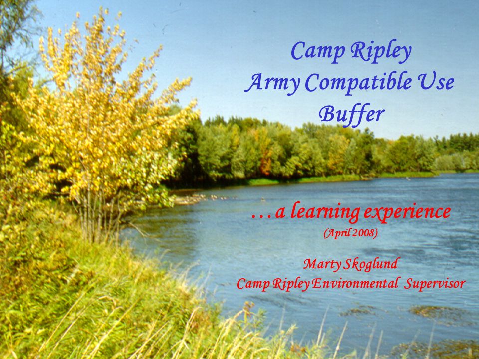 Camp Ripley Army Compatible Use Buffer …a learning experience (April 2008)  Marty Skoglund Camp Ripley Environmental Supervisor. - ppt download