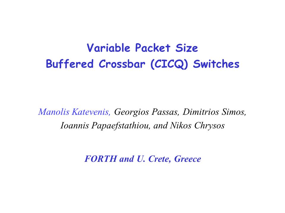 Variable Packet Size Buffered Crossbar (CICQ) Switches Manolis Katevenis,  Georgios Passas, Dimitrios Simos, Ioannis Papaefstathiou, and Nikos Chrysos  FORTH. - ppt download