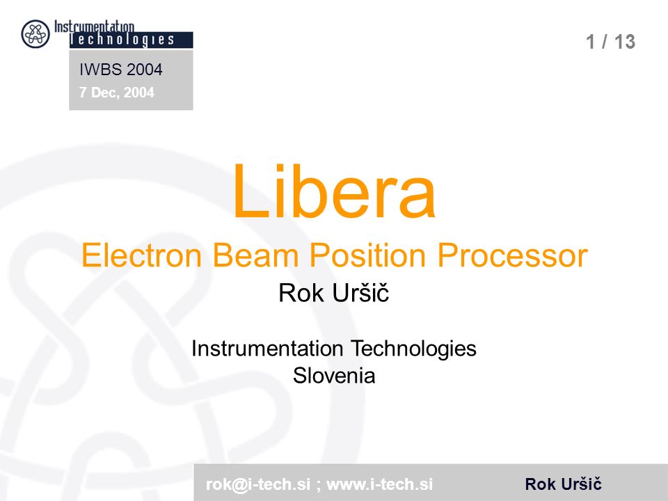 IWBS Dec, 2004 Rok Uršič ; 1 / 13 Libera Electron Beam Position Processor Rok  Uršič Instrumentation Technologies Slovenia. - ppt download