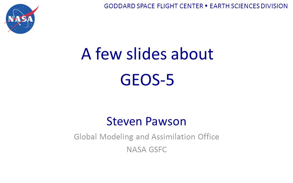 GODDARD SPACE FLIGHT CENTER  EARTH SCIENCES DIVISION A few slides about  GEOS-5 Steven Pawson Global Modeling and Assimilation Office NASA GSFC. -  ppt download