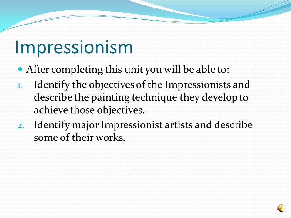 Impressionism After completing this unit you will be able to: 1. Identify  the objectives of the Impressionists and describe the painting technique  they. - ppt download