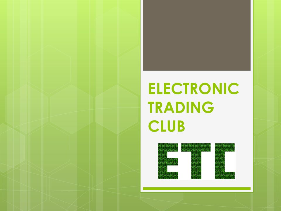 ELECTRONIC TRADING CLUB. Vision  The vision of the club is to share  knowledge on electronic trading.  The club is there to help connect people  interested, - ppt download