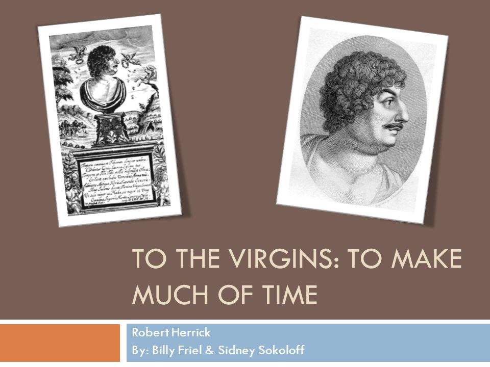 To The Virgins To Make Much Of Time Robert Herrick By Billy Friel Sidney Sokoloff Ppt Download To The Virgins To Make Much Of Time Robert Herrick By Billy Friel Sidney Sokoloff Ppt Download