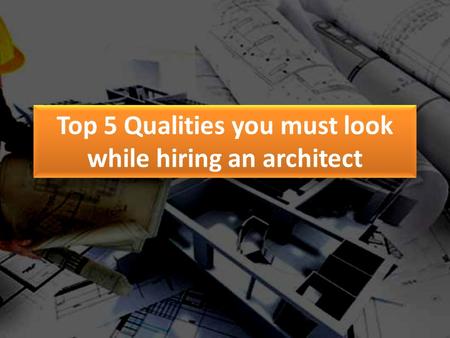 Top 5 Qualities you must look while hiring an architect.