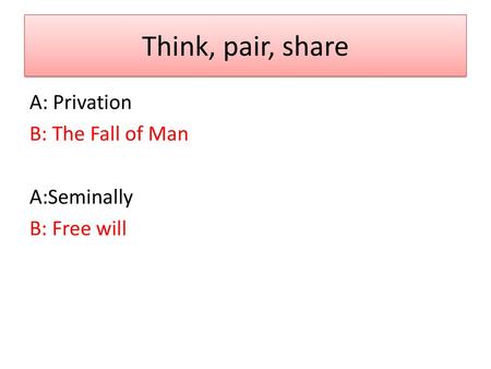 Think, pair, share A: Privation B: The Fall of Man A:Seminally B: Free will.