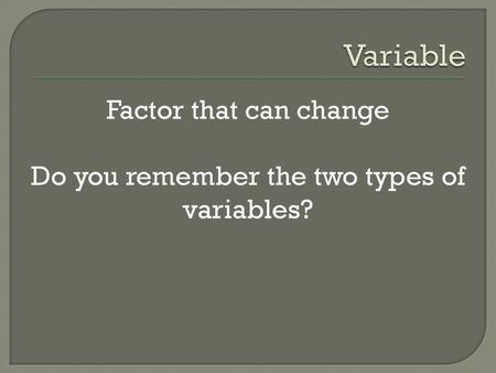 Factor that can change Do you remember the two types of variables?