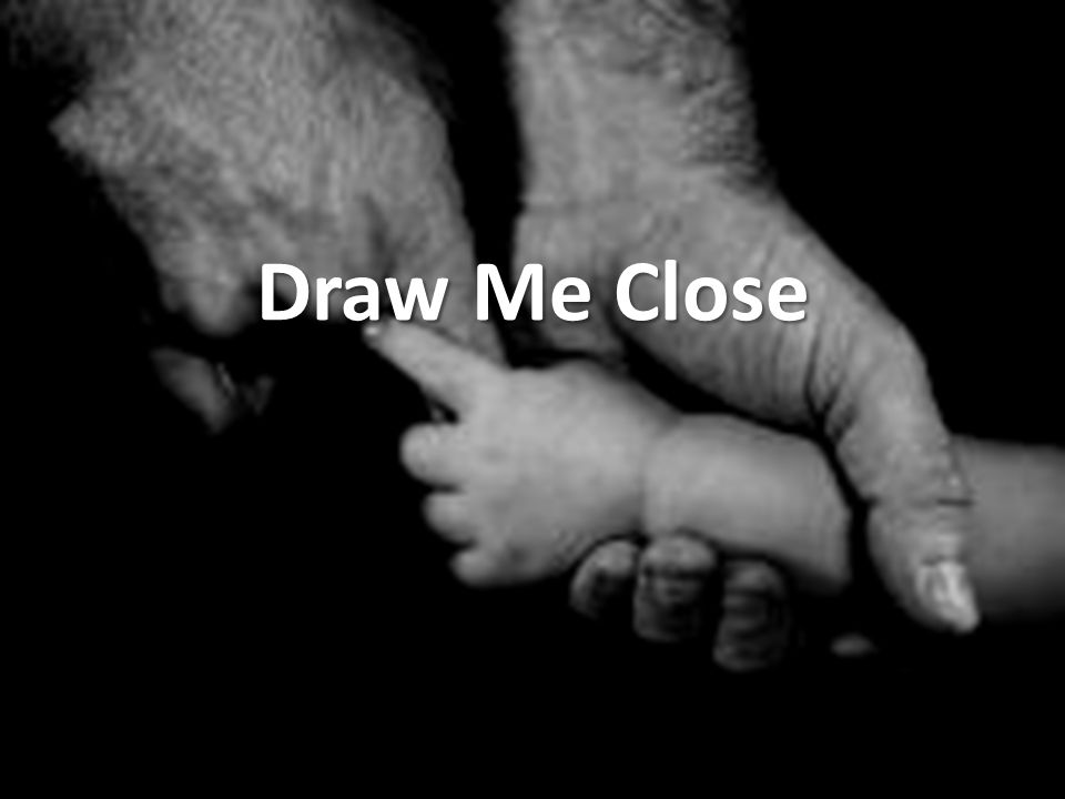 Draw Me Close. Draw me close to You. Never let me go. I lay it all down  again To hear you say that I'm your friend. - ppt download