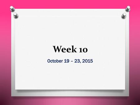 Week 10 October 19 – 23, 2015.