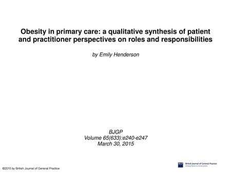 Obesity in primary care: a qualitative synthesis of patient and practitioner perspectives on roles and responsibilities by Emily Henderson BJGP Volume.