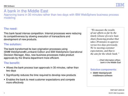 IBM Software A bank in the Middle East Approving loans in 30 minutes rather than two days with IBM WebSphere business process modeling The need: This bank.
