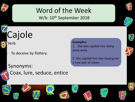 Cajole Word of the Week Synonyms: - Coax, lure, seduce, entice