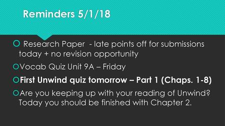 Reminders 5/1/18 Research Paper - late points off for submissions today + no revision opportunity Vocab Quiz Unit 9A – Friday First Unwind quiz tomorrow.