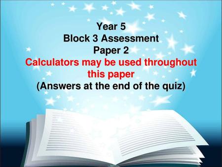 Year 5 Block 3 Assessment Paper 2 Calculators may be used throughout this paper (Answers at the end of the quiz)