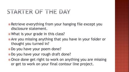 Starter of the day Retrieve everything from your hanging file except you disclosure statement. What is your grade in this class? Are you missing anything.