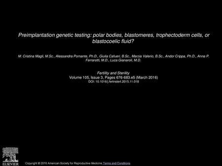 Preimplantation genetic testing: polar bodies, blastomeres, trophectoderm cells, or blastocoelic fluid?  M. Cristina Magli, M.Sc., Alessandra Pomante,