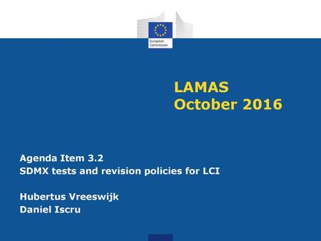 LAMAS October 2016 Agenda Item 3.2 SDMX tests and revision policies for LCI Hubertus Vreeswijk Daniel Iscru.
