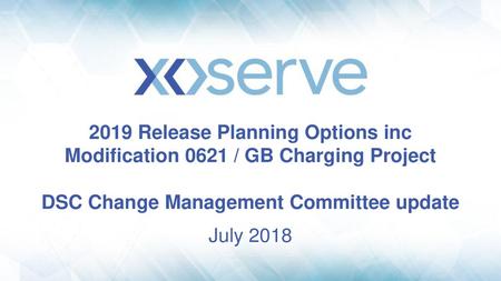 2019 Release Planning Options inc Modification 0621 / GB Charging Project DSC Change Management Committee update July 2018.