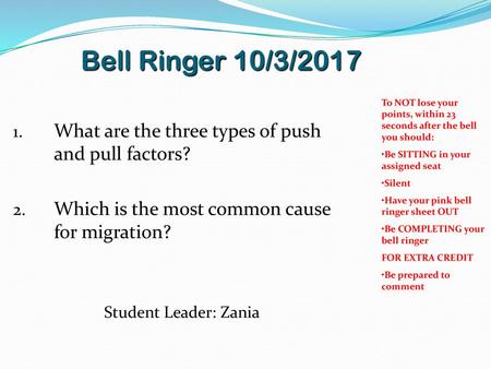 Bell Ringer 10/3/2017 What are the three types of push and pull factors? Which is the most common cause for migration? Student Leader: Zania To NOT lose.