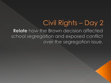 Civil Rights – Day 2 Relate how the Brown decision affected school segregation and exposed conflict over the segregation issue.