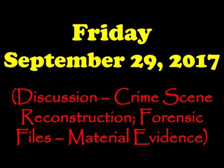Friday September 29, 2017 (Discussion – Crime Scene Reconstruction; Forensic Files – Material Evidence)