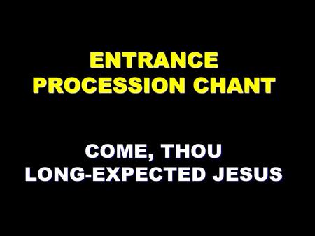 ENTRANCE PROCESSION CHANT COME, THOU LONG-EXPECTED JESUS