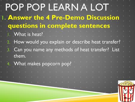 Pop Pop Learn A Lot Answer the 4 Pre-Demo Discussion questions in complete sentences What is heat? How would you explain or describe heat transfer? Can.