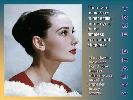 There was something in her smile, in her eyes, in her timeless and natural elegance. TRUE BEAUTY The following are quotes from Audrey Hepburn when she.