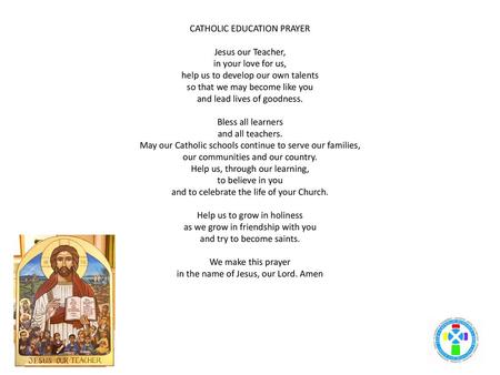 CATHOLIC EDUCATION PRAYER Jesus our Teacher, in your love for us, help us to develop our own talents so that we may become like you and lead lives.