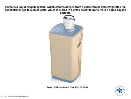HomeLOX liquid oxygen system, which creates oxygen from a concentrator and refrigerates the concentrator gas to a liquid state, which is stored in a small.