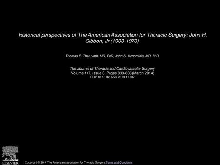 Historical perspectives of The American Association for Thoracic Surgery: John H. Gibbon, Jr (1903-1973)  Thomas P. Theruvath, MD, PhD, John S. Ikonomidis,