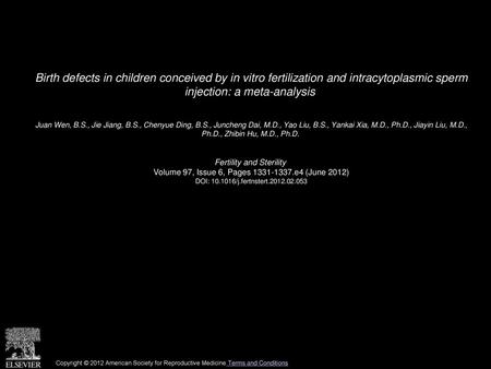 Birth defects in children conceived by in vitro fertilization and intracytoplasmic sperm injection: a meta-analysis  Juan Wen, B.S., Jie Jiang, B.S.,
